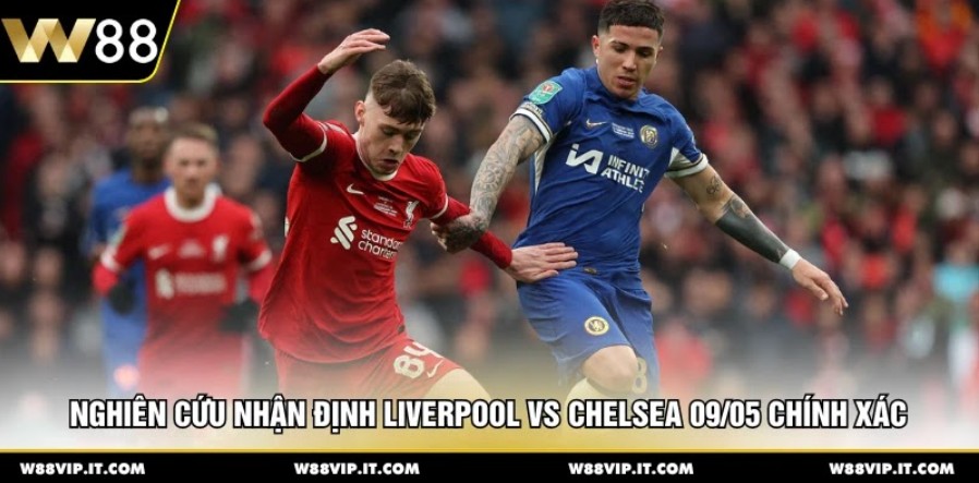 Nghiên cứu nhận định Liverpool vs Chelsea 09/05 chính xác